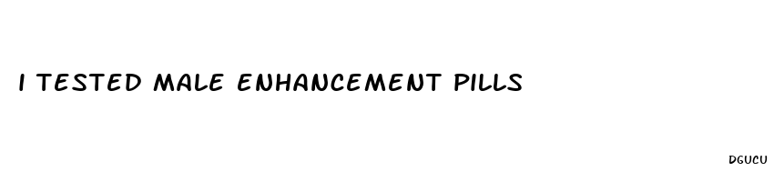 i tested male enhancement pills