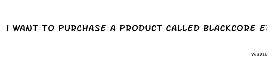 i want to purchase a product called blackcore edge male enhancement