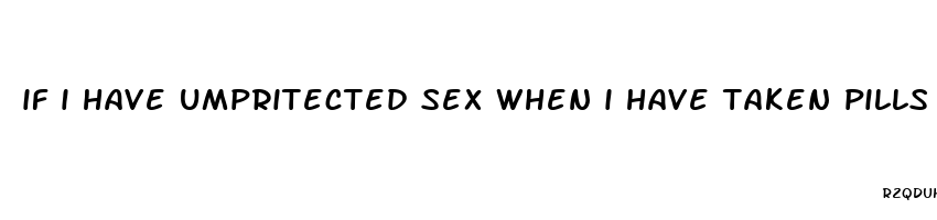 if i have umpritected sex when i have taken pills late