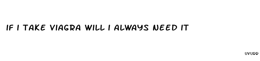 if i take viagra will i always need it