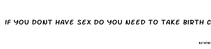 if you dont have sex do you need to take birth control pills