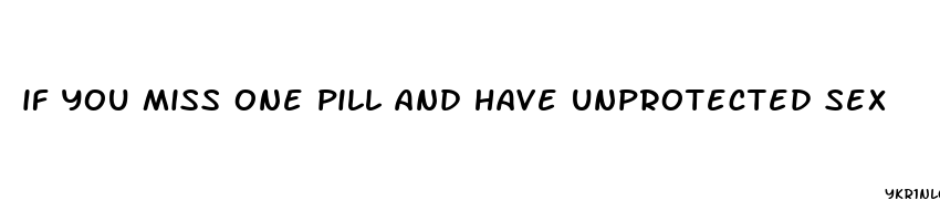 if you miss one pill and have unprotected sex