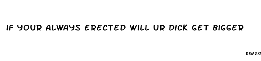 if your always erected will ur dick get bigger