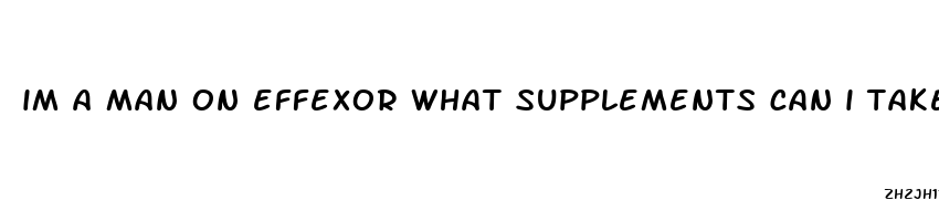 im a man on effexor what supplements can i take for ed