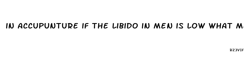 in accupunture if the libido in men is low what meridian is blocked or stagnent