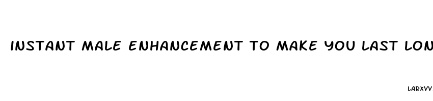 instant male enhancement to make you last longer