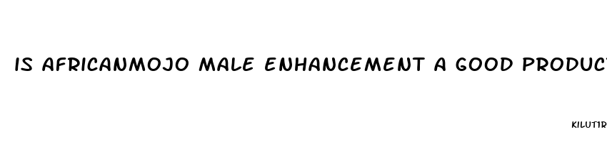 is africanmojo male enhancement a good product