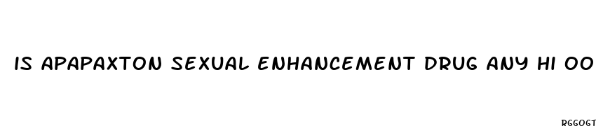 is apapaxton sexual enhancement drug any hi ood