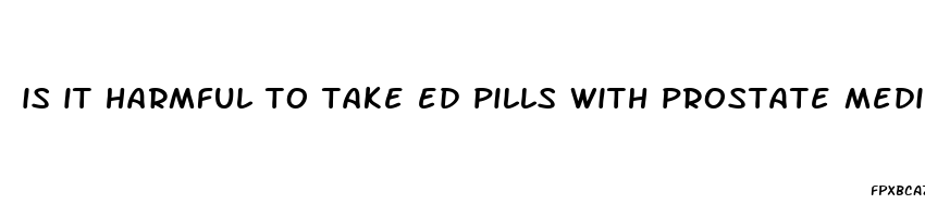 is it harmful to take ed pills with prostate medications