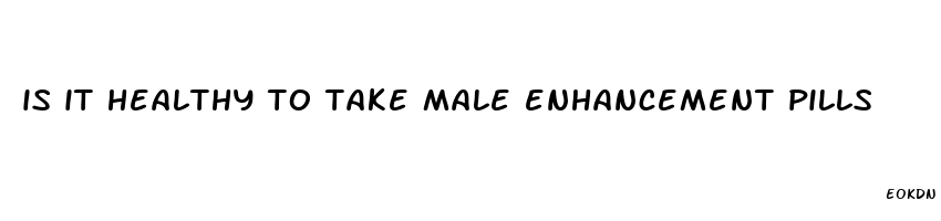 is it healthy to take male enhancement pills