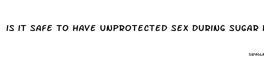 is it safe to have unprotected sex during sugar pills