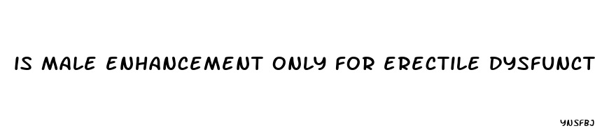 is male enhancement only for erectile dysfunction