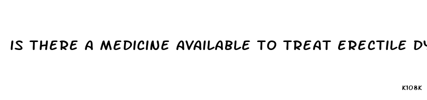 is there a medicine available to treat erectile dysfunction