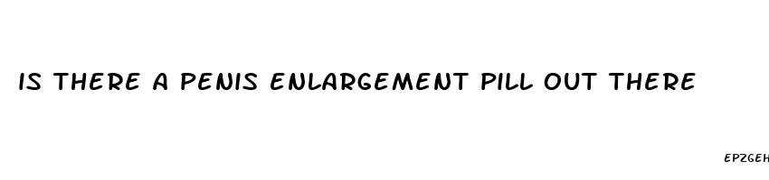 is there a penis enlargement pill out there