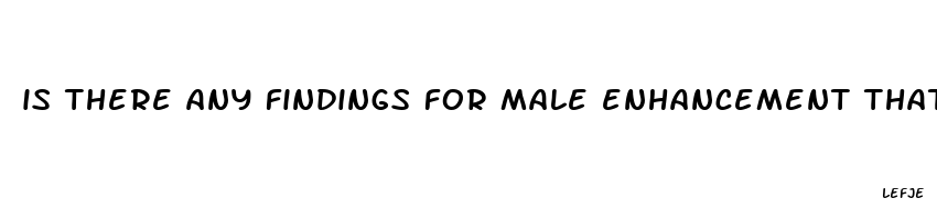 is there any findings for male enhancement that works