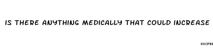 is there anything medically that could increase penis size