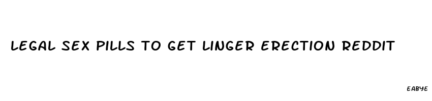 legal sex pills to get linger erection reddit