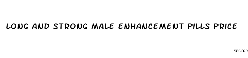 long and strong male enhancement pills price