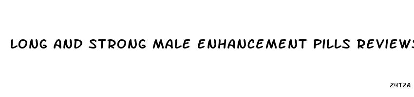 long and strong male enhancement pills reviews