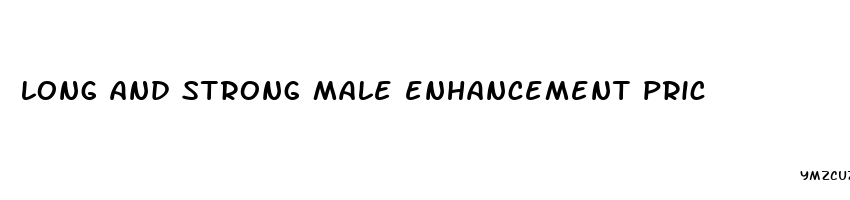 long and strong male enhancement pric