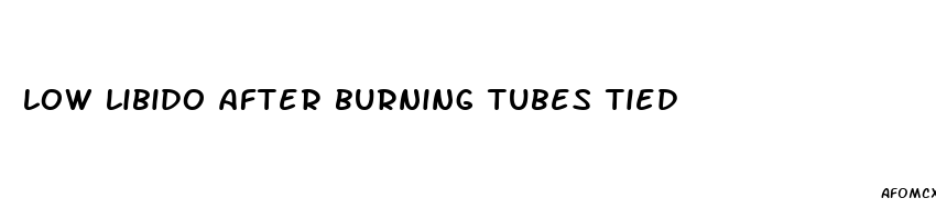 low libido after burning tubes tied