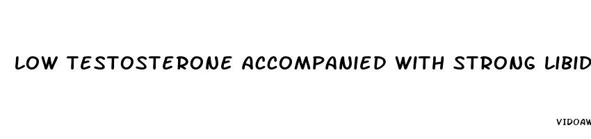 low testosterone accompanied with strong libido