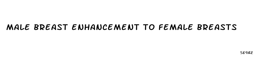 male breast enhancement to female breasts