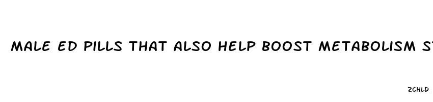 male ed pills that also help boost metabolism stamina lobido and energy