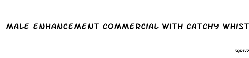 male enhancement commercial with catchy whistle