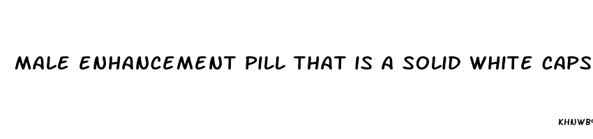 male enhancement pill that is a solid white capsule