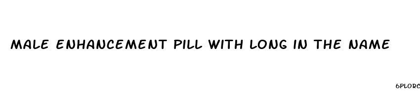 male enhancement pill with long in the name