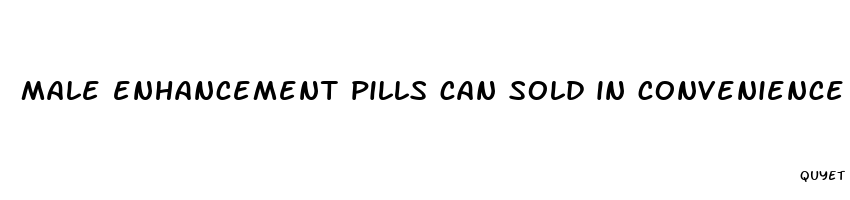 male enhancement pills can sold in convenience stores