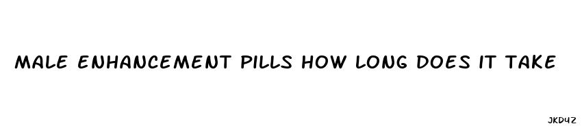 male enhancement pills how long does it take