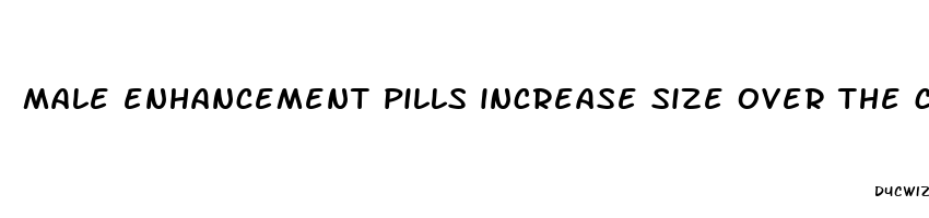 male enhancement pills increase size over the counter