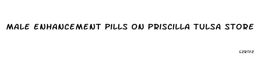 male enhancement pills on priscilla tulsa stores