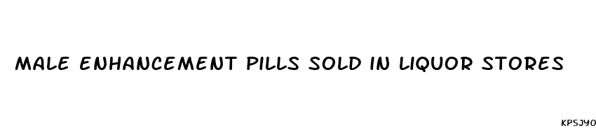 male enhancement pills sold in liquor stores