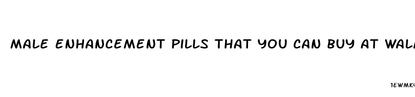 male enhancement pills that you can buy at walmart