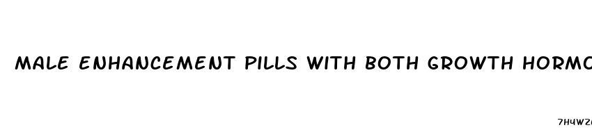 male enhancement pills with both growth hormone and no