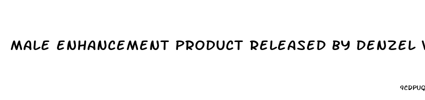 male enhancement product released by denzel wahingtom