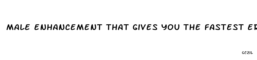 male enhancement that gives you the fastest erection