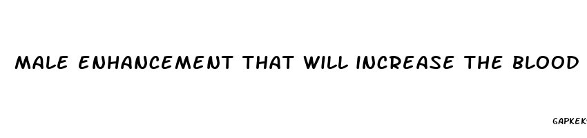 male enhancement that will increase the blood flow