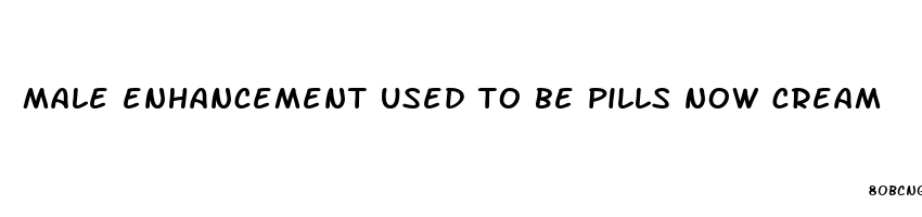 male enhancement used to be pills now cream