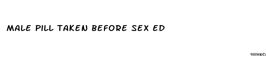 male pill taken before sex ed