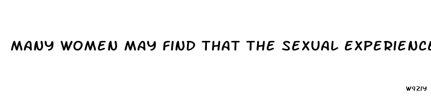 many women may find that the sexual experiences of middle age are improved because they
