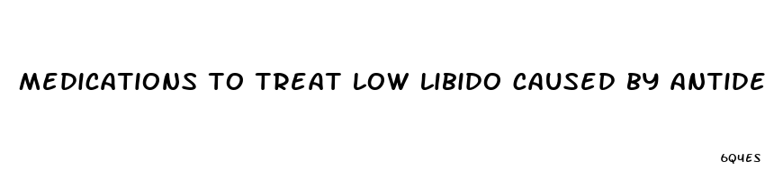 medications to treat low libido caused by antidepressants