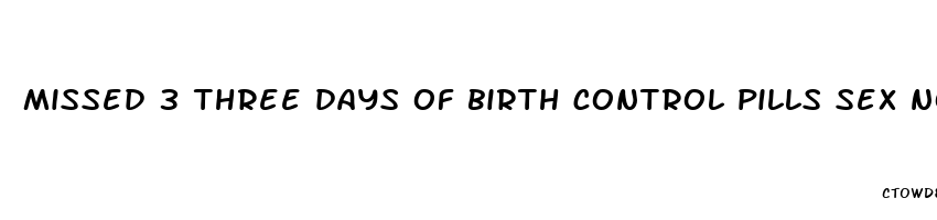 missed 3 three days of birth control pills sex now what
