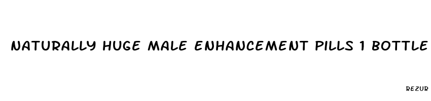 naturally huge male enhancement pills 1 bottle 1 month supply