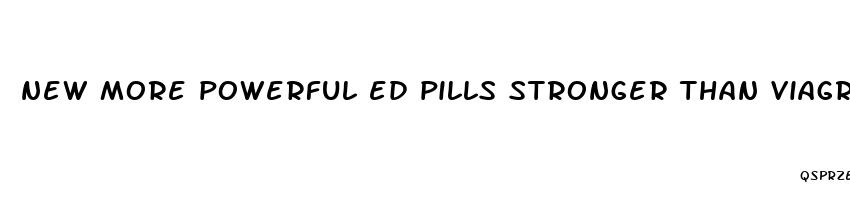 new more powerful ed pills stronger than viagra