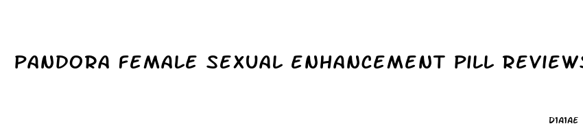 pandora female sexual enhancement pill reviews