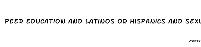 peer education and latinos or hispanics and sexual health and reproductive health